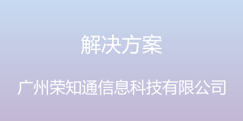 解决方案 - 广州荣知通信息科技有限公司