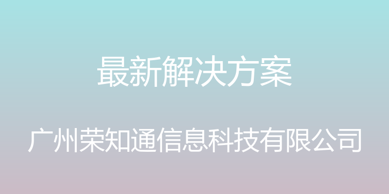 最新解决方案 - 广州荣知通信息科技有限公司