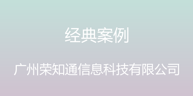 经典案例 - 广州荣知通信息科技有限公司