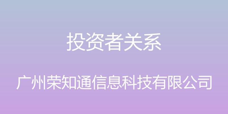 投资者关系 - 广州荣知通信息科技有限公司