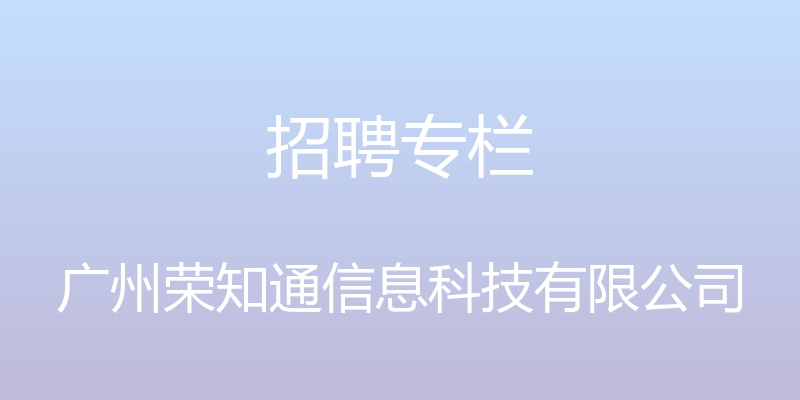 招聘专栏 - 广州荣知通信息科技有限公司