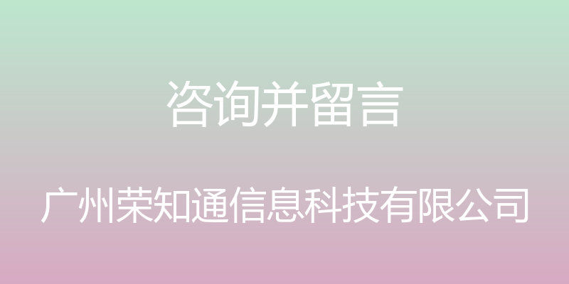 咨询并留言 - 广州荣知通信息科技有限公司